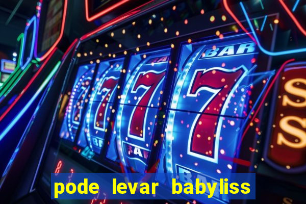 pode levar babyliss no cruzeiro